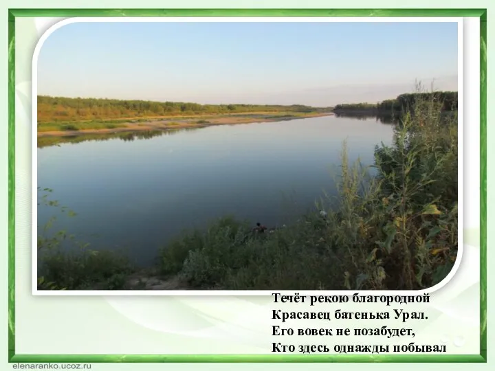 Течёт рекою благородной Красавец батенька Урал. Его вовек не позабудет, Кто здесь однажды побывал