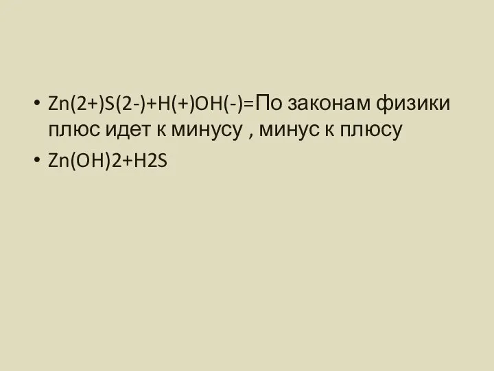 Zn(2+)S(2-)+H(+)OH(-)=По законам физики плюс идет к минусу , минус к плюсу Zn(OH)2+H2S