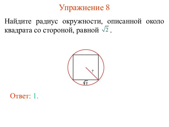 Упражнение 8 Найдите радиус окружности, описанной около квадрата со стороной, равной . Ответ: 1.