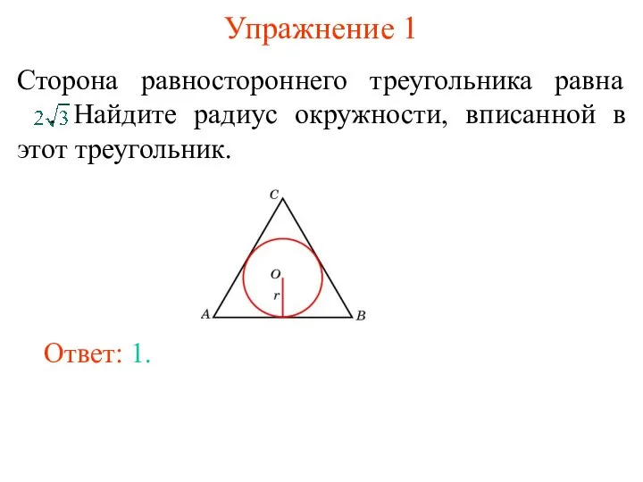 Упражнение 1 Сторона равностороннего треугольника равна . Найдите радиус окружности, вписанной в этот треугольник. Ответ: 1.