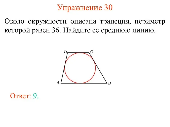 Упражнение 30 Около окружности описана трапеция, периметр которой равен 36. Найдите ее среднюю линию. Ответ: 9.