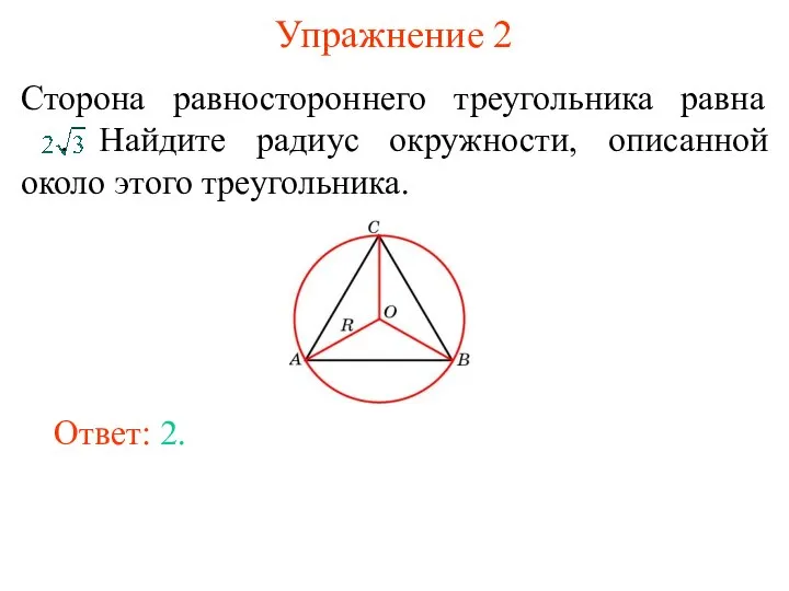 Упражнение 2 Сторона равностороннего треугольника равна . Найдите радиус окружности, описанной около этого треугольника. Ответ: 2.