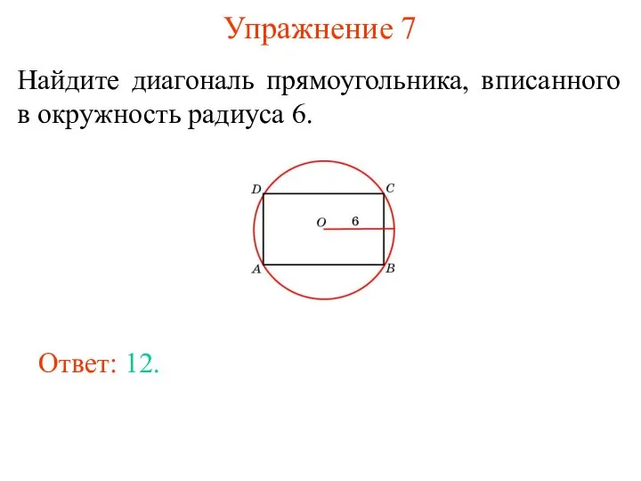 Упражнение 7 Найдите диагональ прямоугольника, вписанного в окружность радиуса 6. Ответ: 12.