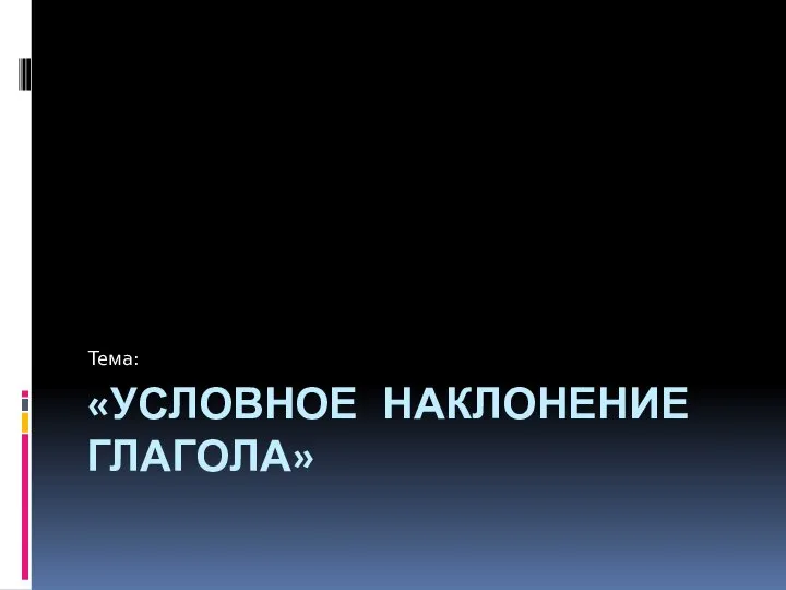 «УСЛОВНОЕ НАКЛОНЕНИЕ ГЛАГОЛА» Тема: