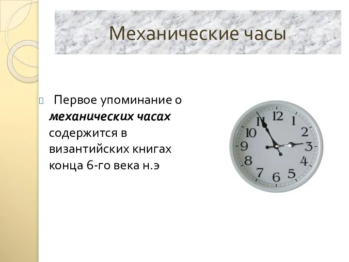 Механические часы Первое упоминание о механических часах содержится в византийских книгах конца 6-го века н.э