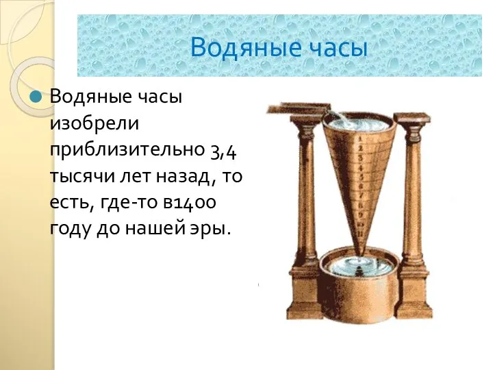 Водяные часы Водяные часы изобрели приблизительно 3,4 тысячи лет назад, то