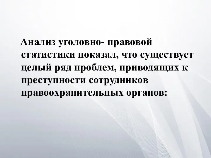 Анализ уголовно- правовой статистики показал, что существует целый ряд проблем, приводящих к преступности сотрудников правоохранительных органов: