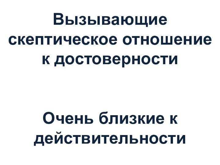 Вызывающие скептическое отношение к достоверности Очень близкие к действительности