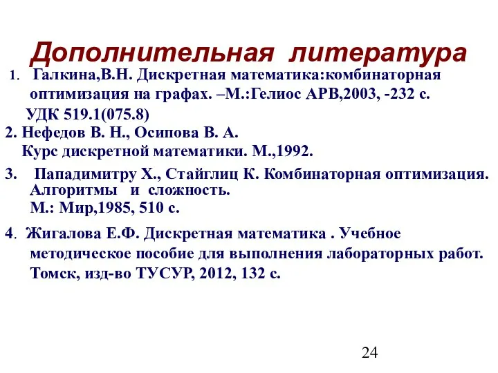 1. Галкина,В.Н. Дискретная математика:комбинаторная оптимизация на графах. –М.:Гелиос АРВ,2003, -232 с.