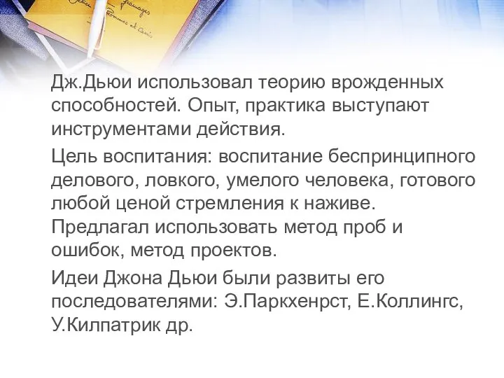 Дж.Дьюи использовал теорию врожденных способностей. Опыт, практика выступают инструментами действия. Цель