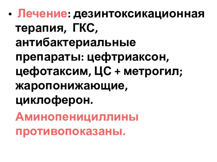 Лечение: дезинтоксикационная терапия, ГКС, антибактериальные препараты: цефтриаксон, цефотаксим, ЦС + метрогил; жаропонижающие, циклоферон. Аминопенициллины противопоказаны.