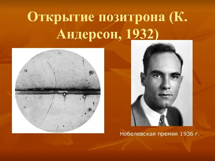 Открытие позитрона (К.Андерсон, 1932) Нобелевская премия 1936 г.
