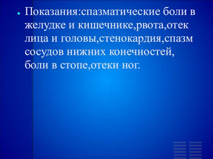 Показания:спазматические боли в желудке и кишечнике,рвота,отек лица и головы,стенокардия,спазм сосудов нижних конечностей,боли в стопе,отеки ног.