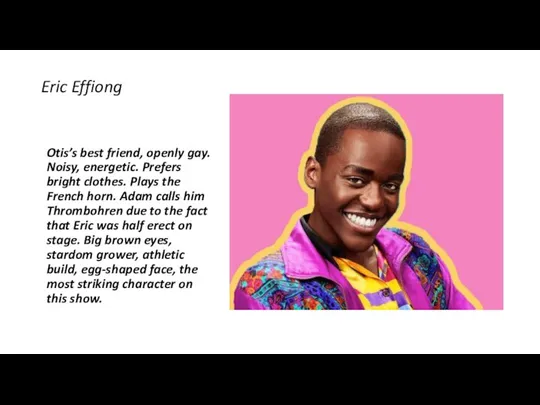 Eric Effiong Otis’s best friend, openly gay. Noisy, energetic. Prefers bright