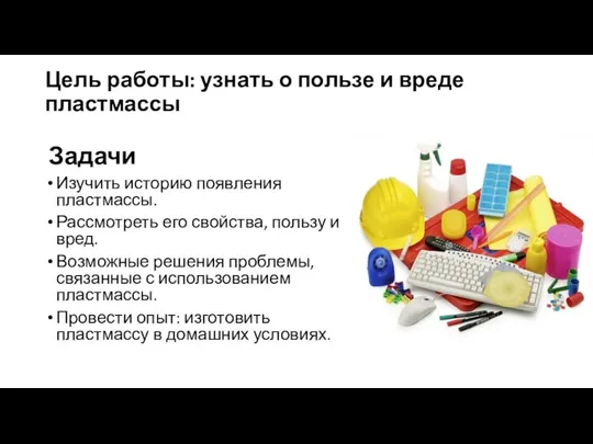 Цель работы: узнать о пользе и вреде пластмассы Задачи Изучить историю