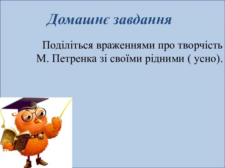 Домашнє завдання Поділіться враженнями про творчість М. Петренка зі своїми рідними ( усно).