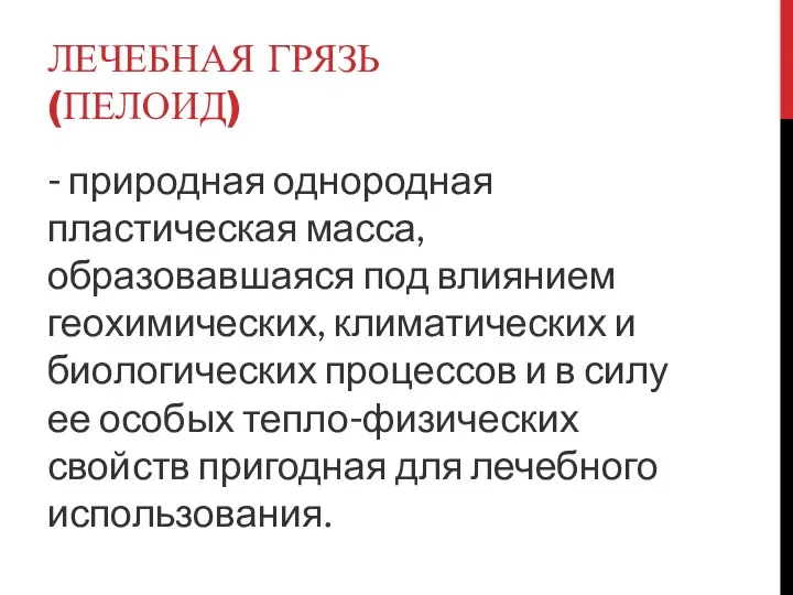 ЛЕЧЕБНАЯ ГРЯЗЬ (ПЕЛОИД) - природная однородная пластическая масса, образовавшаяся под влиянием