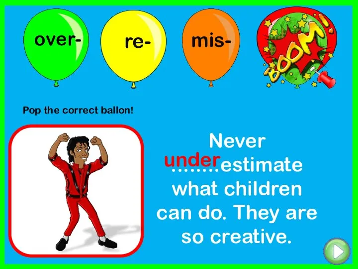 Never ........estimate what children can do. They are so creative. under Pop the correct ballon!