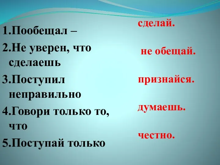 1.Пообещал – 2.Не уверен, что сделаешь 3.Поступил неправильно 4.Говори только то,