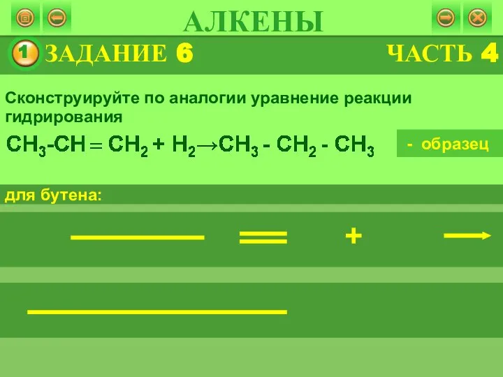 ЗАДАНИЕ 6 АЛКЕНЫ Сконструируйте по аналогии уравнение реакции гидрирования для бутена: - образец ЧАСТЬ 4