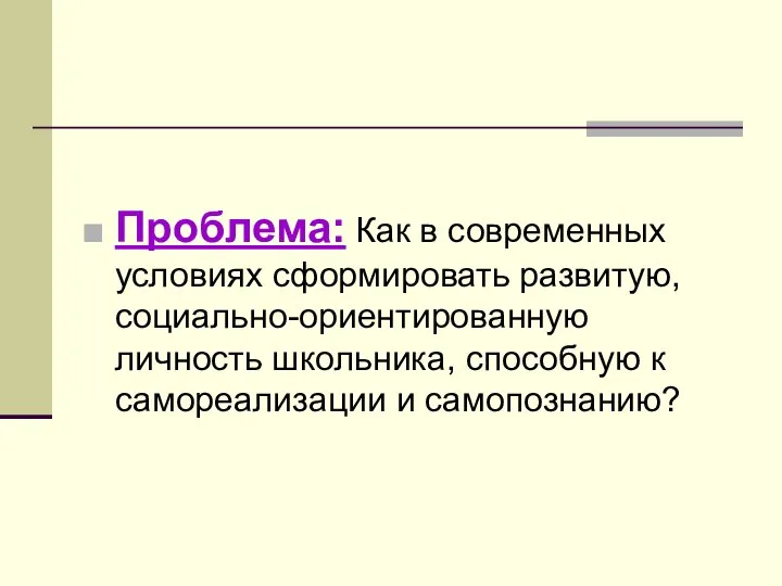 Проблема: Как в современных условиях сформировать развитую, социально-ориентированную личность школьника, способную к самореализации и самопознанию?