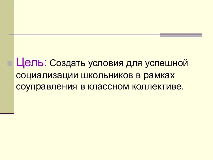 Цель: Создать условия для успешной социализации школьников в рамках соуправления в классном коллективе.