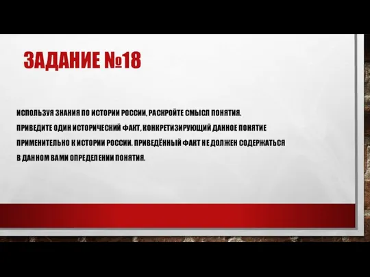 ЗАДАНИЕ №18 ИСПОЛЬЗУЯ ЗНАНИЯ ПО ИСТОРИИ РОССИИ, РАСКРОЙТЕ СМЫСЛ ПОНЯТИЯ. ПРИВЕДИТЕ