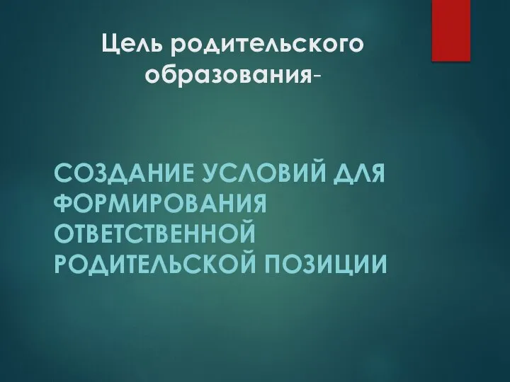 Цель родительского образования- СОЗДАНИЕ УСЛОВИЙ ДЛЯ ФОРМИРОВАНИЯ ОТВЕТСТВЕННОЙ РОДИТЕЛЬСКОЙ ПОЗИЦИИ