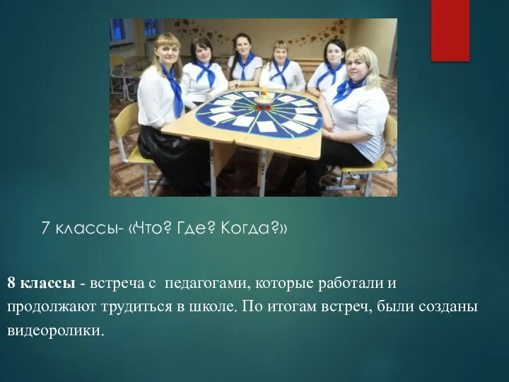 7 классы- «Что? Где? Когда?» 8 классы - встреча с педагогами,