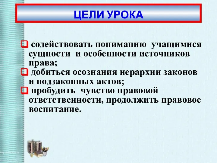 содействовать пониманию учащимися сущности и особенности источников права; добиться осознания иерархии