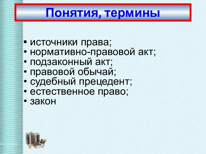 источники права; нормативно-правовой акт; подзаконный акт; правовой обычай; судебный прецедент; естественное право; закон Понятия, термины