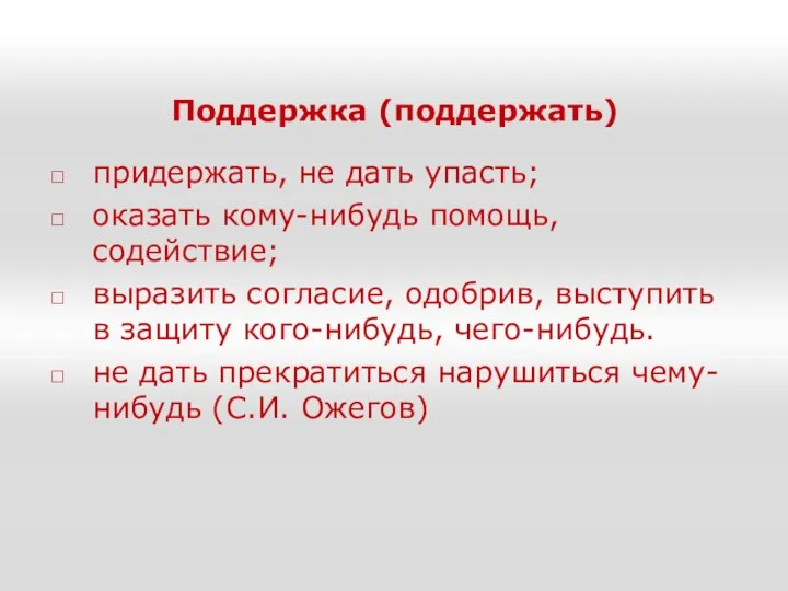 Поддержка (поддержать) придержать, не дать упасть; оказать кому-нибудь помощь, содействие; выразить