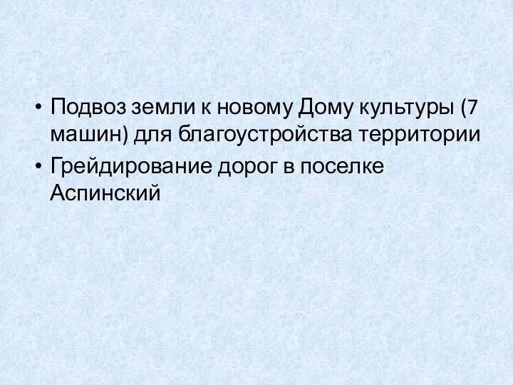 Подвоз земли к новому Дому культуры (7 машин) для благоустройства территории Грейдирование дорог в поселке Аспинский