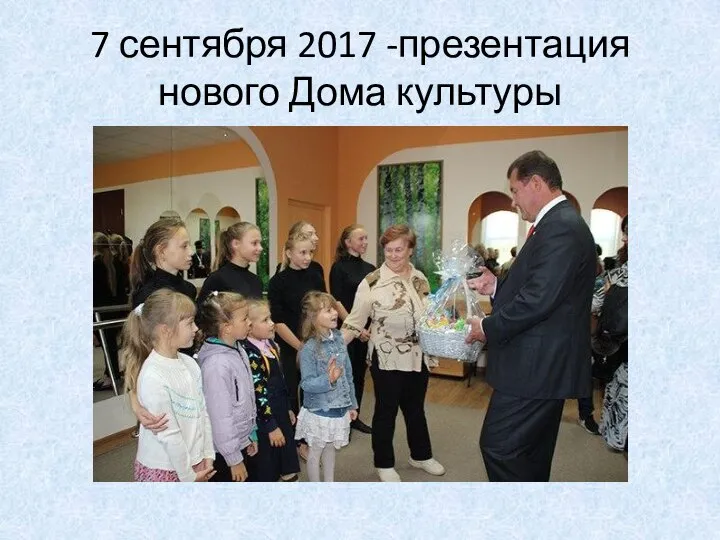 7 сентября 2017 -презентация нового Дома культуры