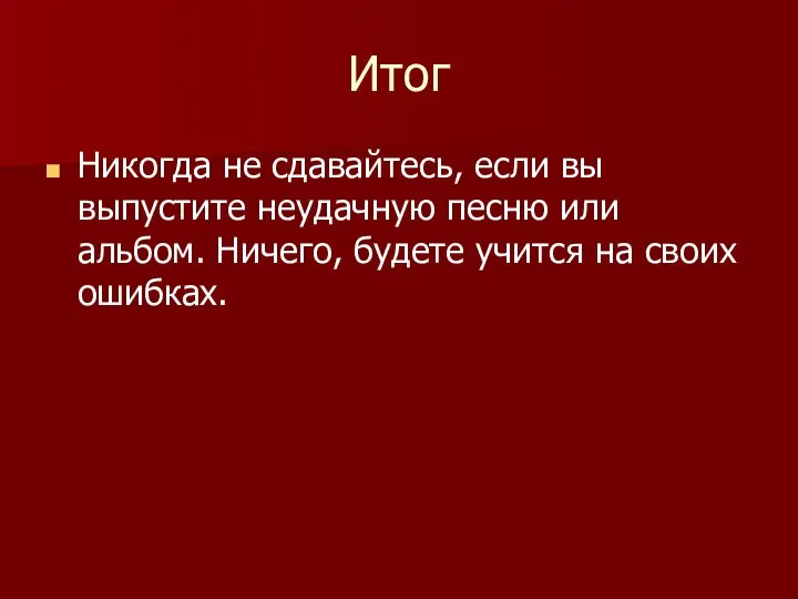 Итог Никогда не сдавайтесь, если вы выпустите неудачную песню или альбом.