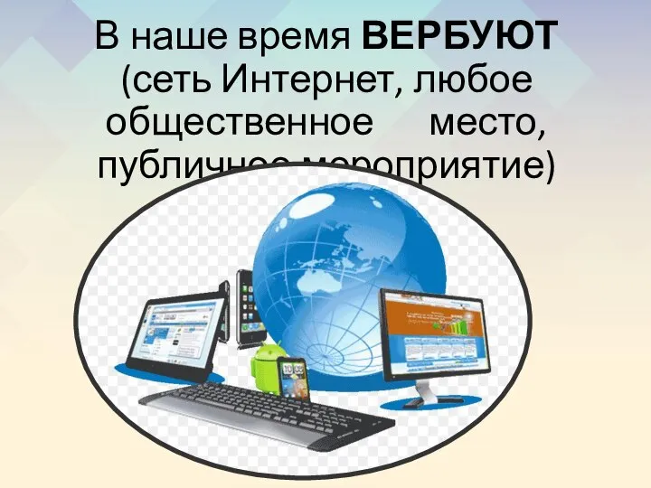 В наше время ВЕРБУЮТ (сеть Интернет, любое общественное место, публичное мероприятие)