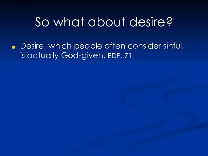 So what about desire? Desire, which people often consider sinful, is actually God-given. EDP. 71