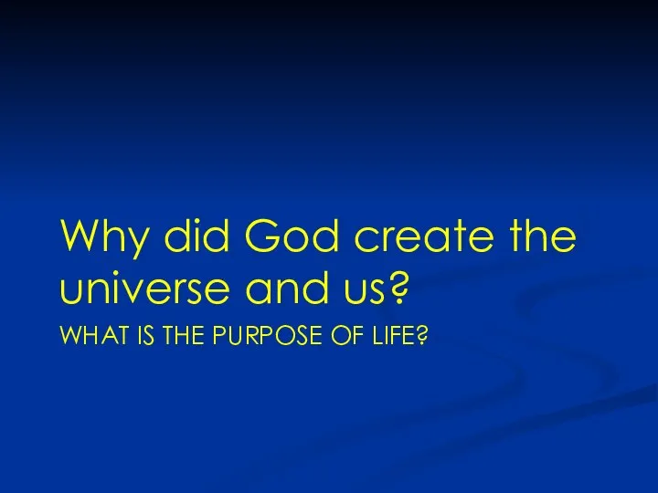 WHAT IS THE PURPOSE OF LIFE? Why did God create the universe and us?