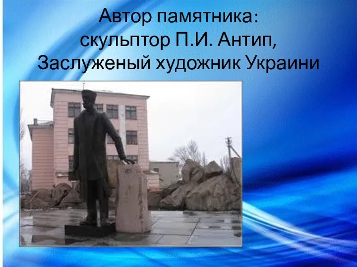 Автор памятника: скульптор П.И. Антип, Заслуженый художник Украини