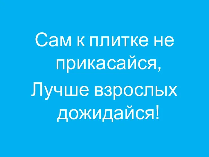 Сам к плитке не прикасайся, Лучше взрослых дожидайся!