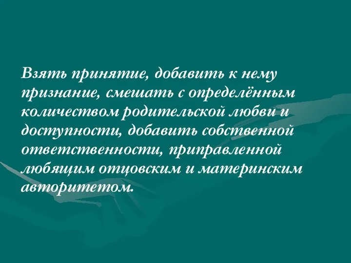 Взять принятие, добавить к нему признание, смешать с определённым количеством родительской