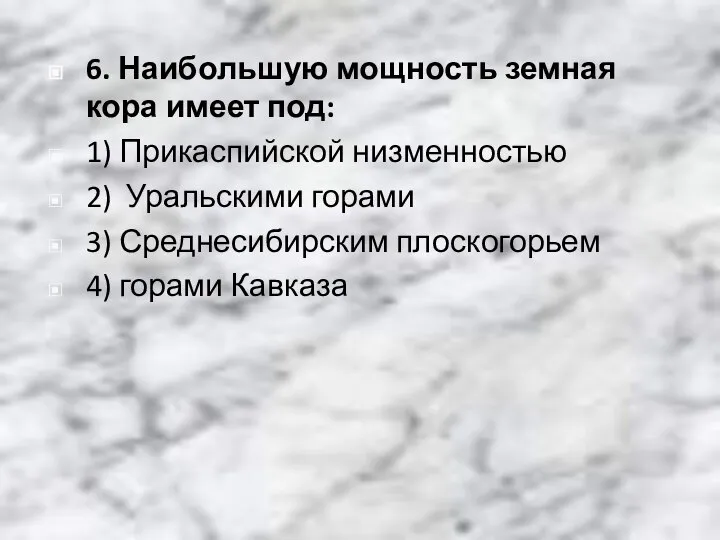 6. Наибольшую мощность земная кора имеет под: 1) Прикаспийской низменностью 2)