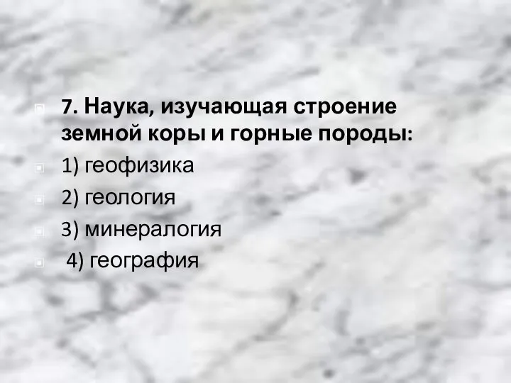 7. Наука, изучающая строение земной коры и горные породы: 1) геофизика