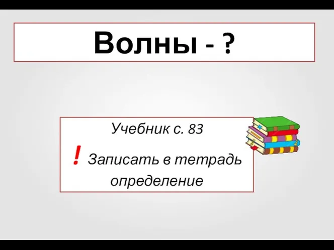 Волны - ? Учебник с. 83 ! Записать в тетрадь определение