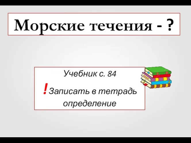 Морские течения - ? Учебник с. 84 ! Записать в тетрадь определение