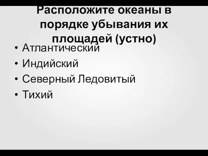 Расположите океаны в порядке убывания их площадей (устно) Атлантический Индийский Северный Ледовитый Тихий