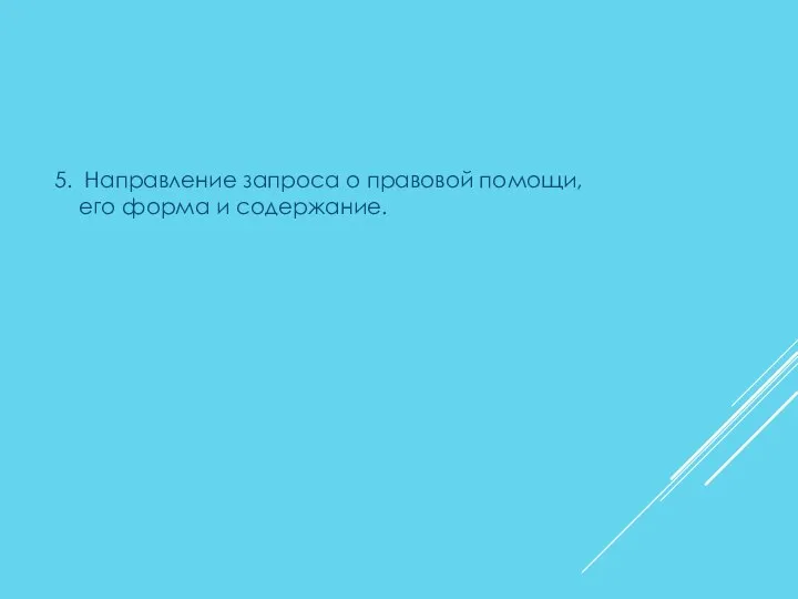 5. Направление запроса о правовой помощи, его форма и содержание.