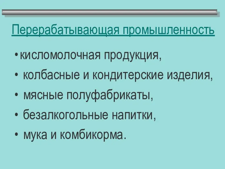 Перерабатывающая промышленность кисломолочная продукция, колбасные и кондитерские изделия, мясные полуфабрикаты, безалкогольные напитки, мука и комбикорма.