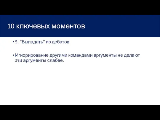 10 ключевых моментов 5. “Выпадать” из дебатов Игнорирование другими командами аргументы не делают эти аргументы слабее.