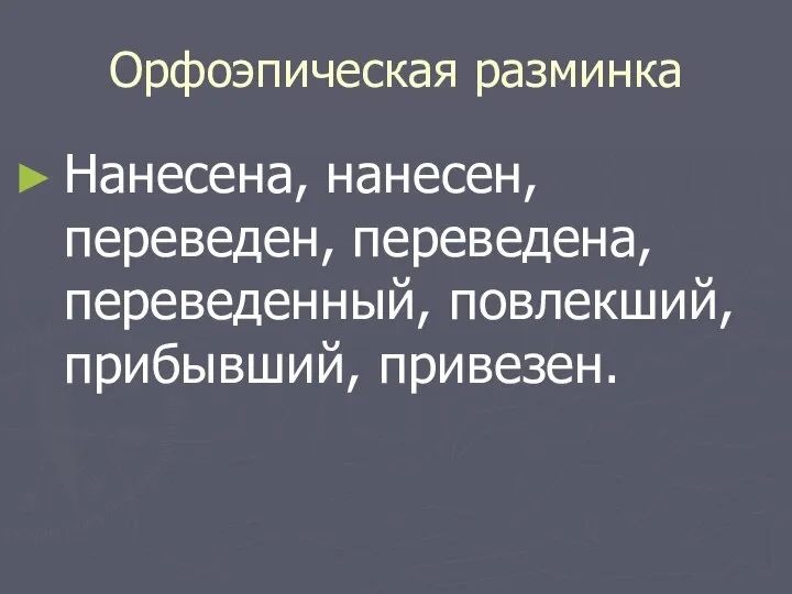 Орфоэпическая разминка Нанесена, нанесен, переведен, переведена, переведенный, повлекший, прибывший, привезен.